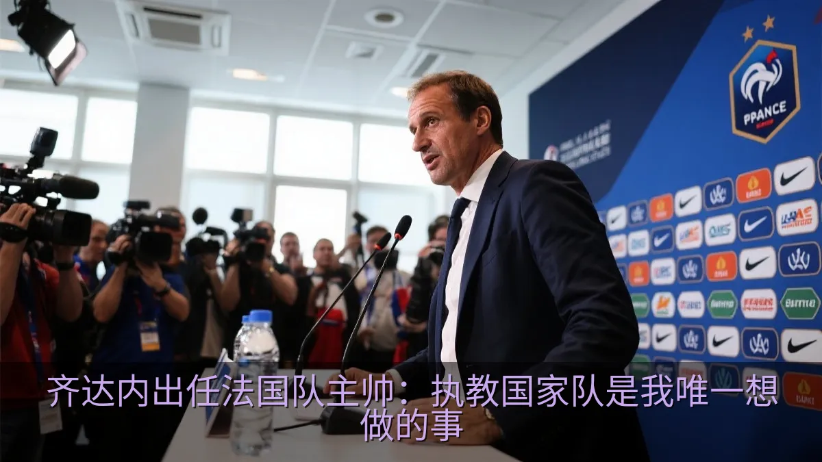 齐达内出任法国队主帅：执教国家队是我唯一想做的事